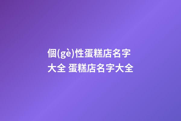 個(gè)性蛋糕店名字大全 蛋糕店名字大全-第1張-店鋪起名-玄機(jī)派